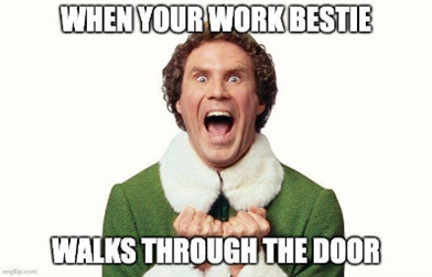 When your work bestie walks through the door